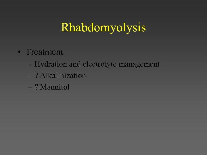 Rhabdomyolysis • Treatment – Hydration and electrolyte management – ? Alkalinization – ? Mannitol