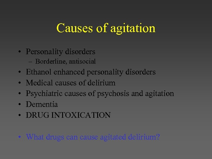 Causes of agitation • Personality disorders – Borderline, antisocial • • • Ethanol enhanced