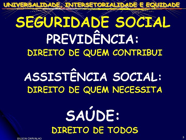 SEGURIDADE SOCIAL PREVIDÊNCIA: DIREITO DE QUEM CONTRIBUI ASSISTÊNCIA SOCIAL: DIREITO DE QUEM NECESSITA SAÚDE: