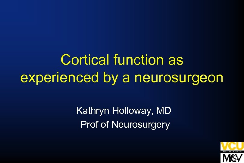 Cortical function as experienced by a neurosurgeon Kathryn Holloway, MD Prof of Neurosurgery 