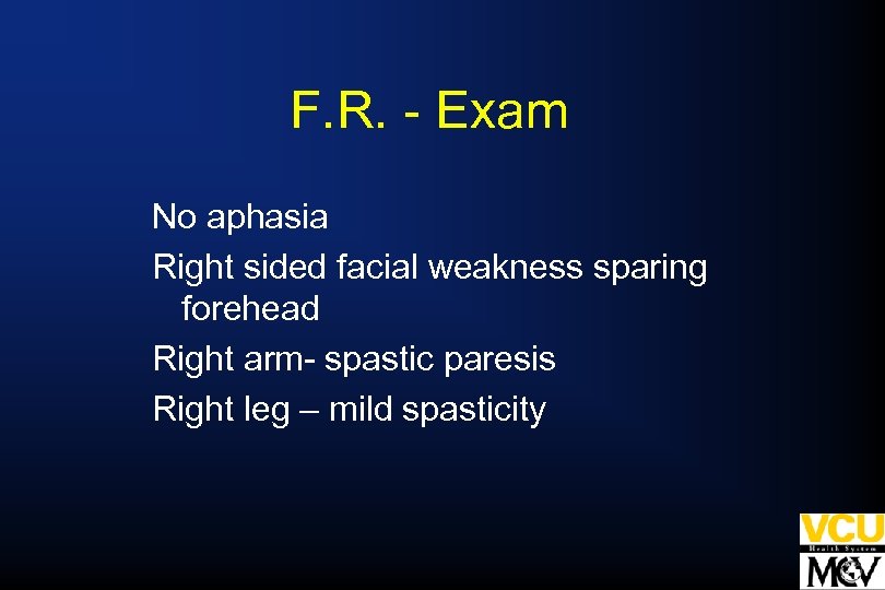 F. R. - Exam No aphasia Right sided facial weakness sparing forehead Right arm-