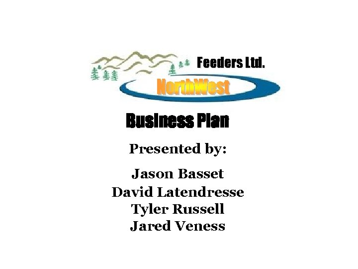 Feeders Ltd. Business Plan Presented by: Jason Basset David Latendresse Tyler Russell Jared Veness