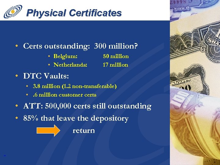 Physical Certificates • Certs outstanding: 300 million? • Belgium: • Netherlands: 50 million 17