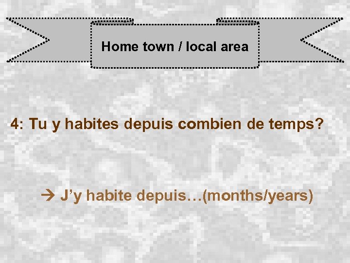 Home town / local area 4: Tu y habites depuis combien de temps? J’y