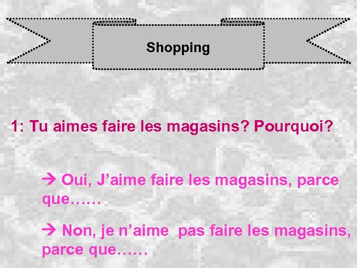 Shopping 1: Tu aimes faire les magasins? Pourquoi? Oui, J’aime faire les magasins, parce