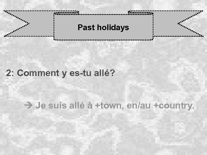 Past holidays 2: Comment y es-tu allé? Je suis allé à +town, en/au +country.