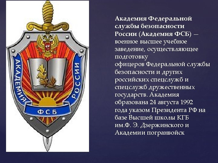 Академия Федеральной службы безопасности России (Академия ФСБ) — военное высшее учебное заведение, осуществляющее подготовку