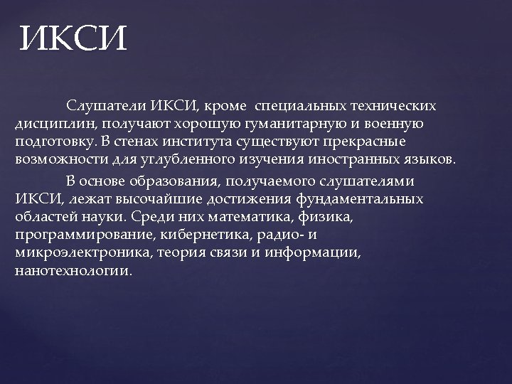 ИКСИ Слушатели ИКСИ, кроме специальных технических дисциплин, получают хорошую гуманитарную и военную подготовку. В