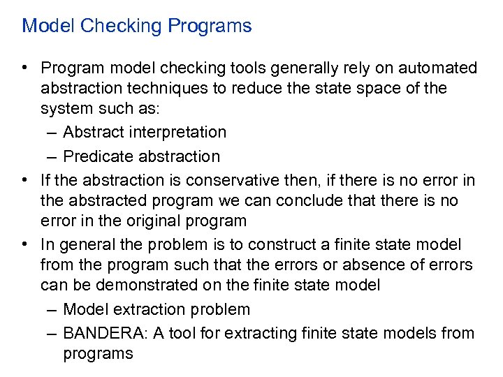 Model Checking Programs • Program model checking tools generally rely on automated abstraction techniques