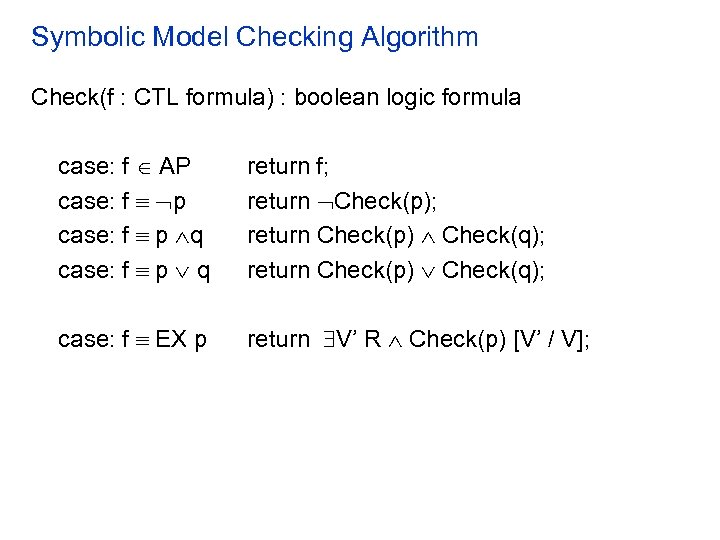 Symbolic Model Checking Algorithm Check(f : CTL formula) : boolean logic formula case: f