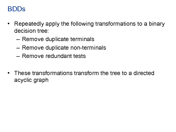 BDDs • Repeatedly apply the following transformations to a binary decision tree: – Remove