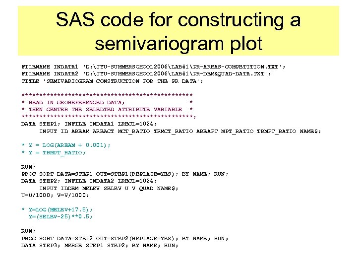 SAS code for constructing a semivariogram plot FILENAME INDATA 1 ‘D: JYU-SUMMERSCHOOL 2006LAB#1PR-AREAS-COMPETITION. TXT';