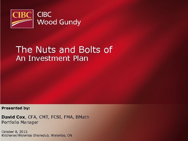 The Nuts and Bolts of An Investment Plan Presented by: David Cox, CFA, CMT,