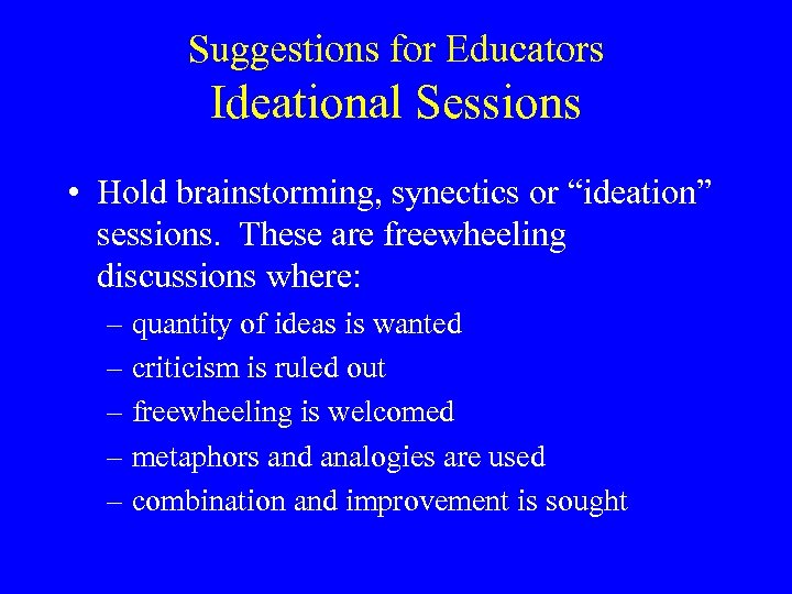 Suggestions for Educators Ideational Sessions • Hold brainstorming, synectics or “ideation” sessions. These are
