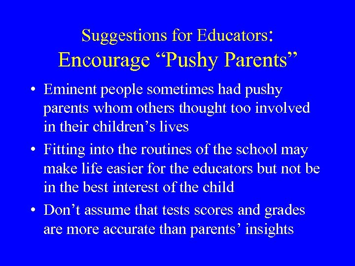 Suggestions for Educators: Encourage “Pushy Parents” • Eminent people sometimes had pushy parents whom