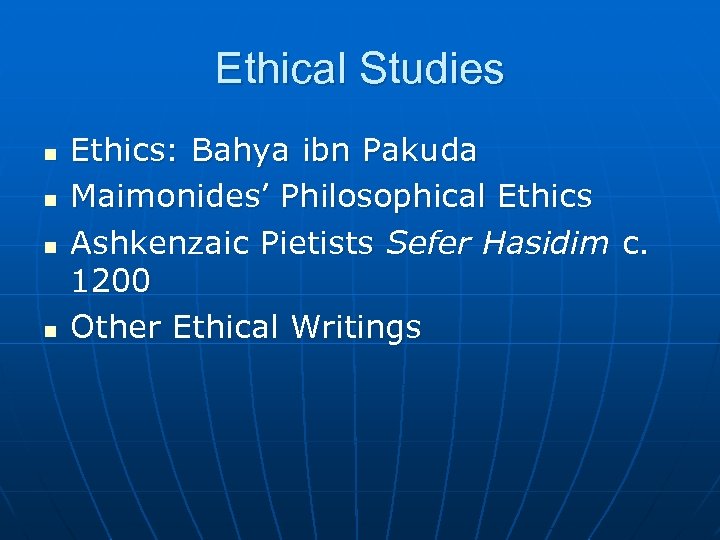Ethical Studies n n Ethics: Bahya ibn Pakuda Maimonides’ Philosophical Ethics Ashkenzaic Pietists Sefer