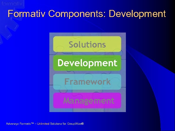 Formativ Components: Development Solutions Development Framework Management Advansys Formativ™ – Unlimited Solutions for Group.