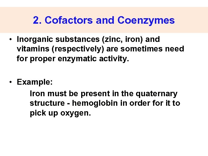 2. Cofactors and Coenzymes • Inorganic substances (zinc, iron) and vitamins (respectively) are sometimes