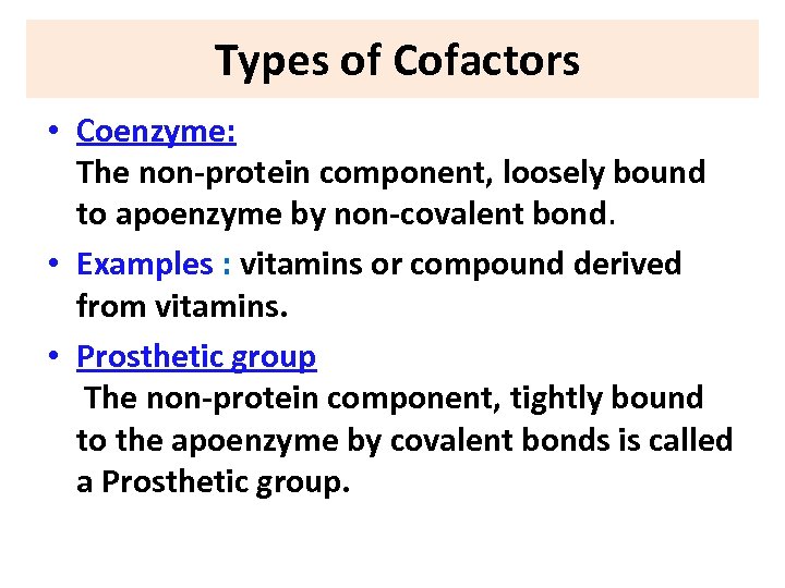 Types of Cofactors • Coenzyme: The non-protein component, loosely bound to apoenzyme by non-covalent