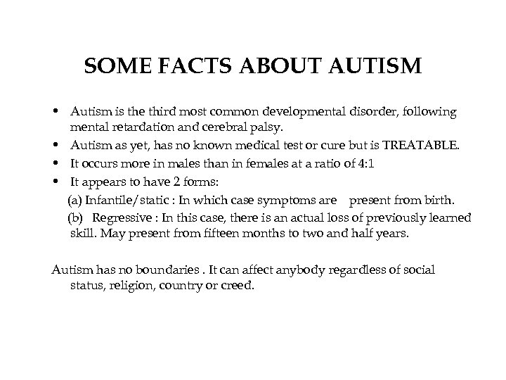 SOME FACTS ABOUT AUTISM • Autism is the third most common developmental disorder, following