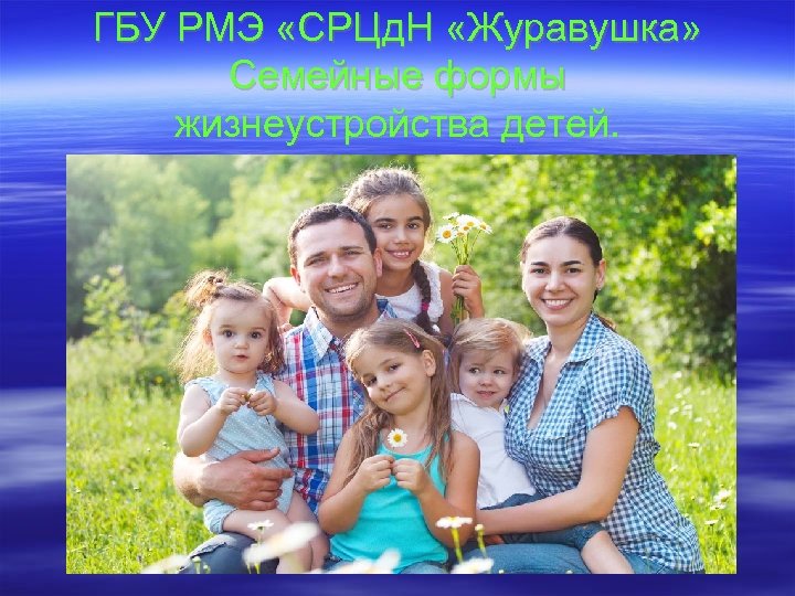 ГБУ РМЭ «СРЦд. Н «Журавушка» Семейные формы жизнеустройства детей. 