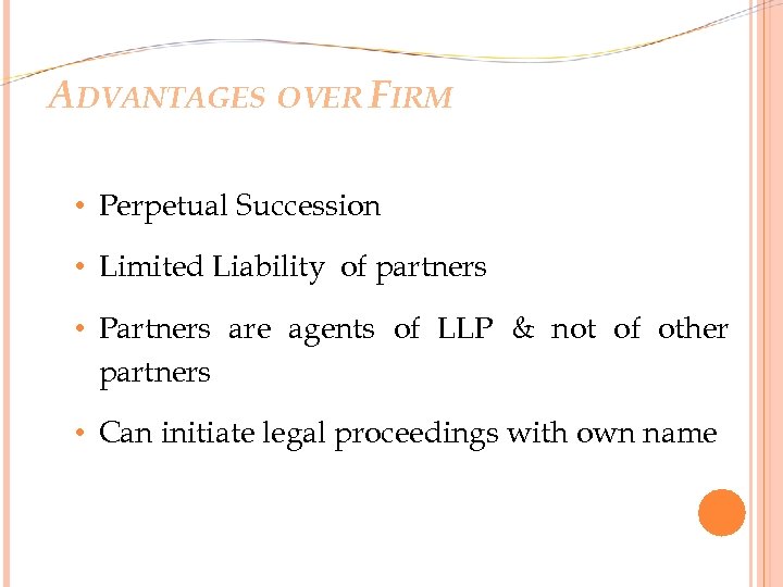 ADVANTAGES OVER FIRM • Perpetual Succession • Limited Liability of partners • Partners are