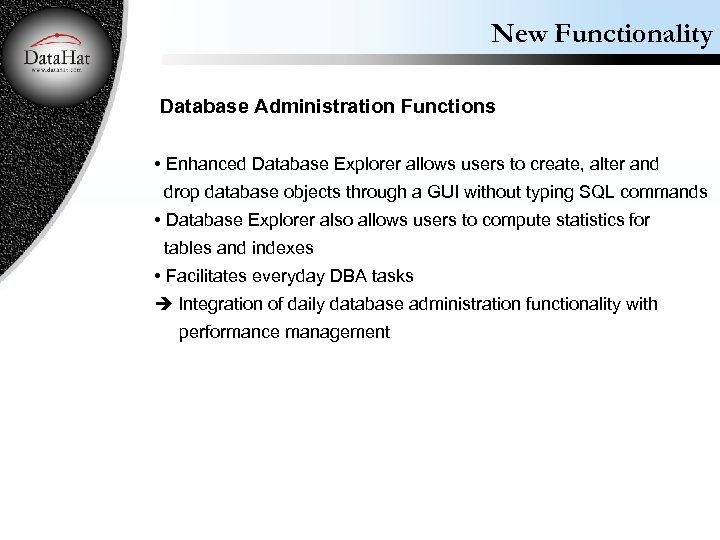New Functionality Database Administration Functions • Enhanced Database Explorer allows users to create, alter