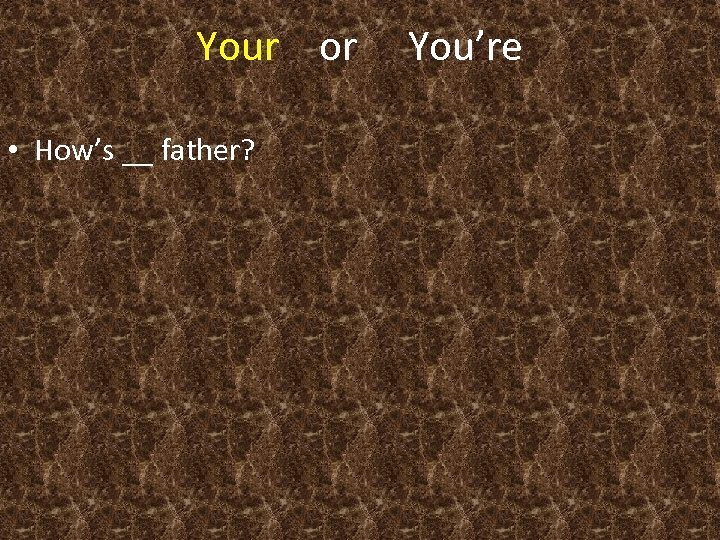 Your or • How’s __ father? You’re 