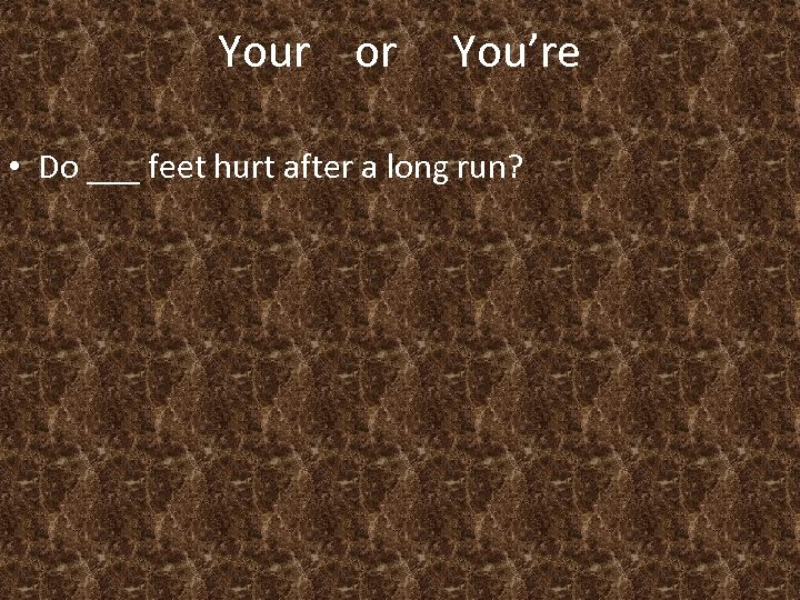Your or You’re • Do ___ feet hurt after a long run? 