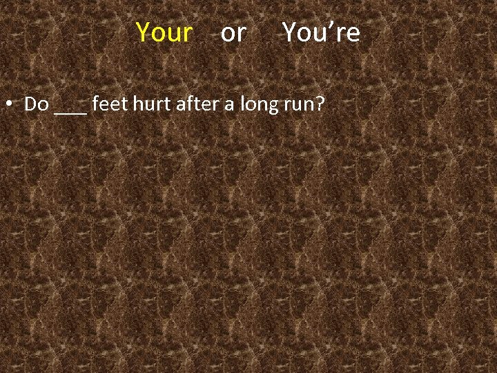 Your or You’re • Do ___ feet hurt after a long run? 