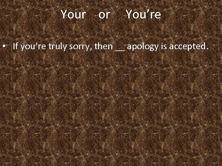 Your or You’re • If you’re truly sorry, then __ apology is accepted. 