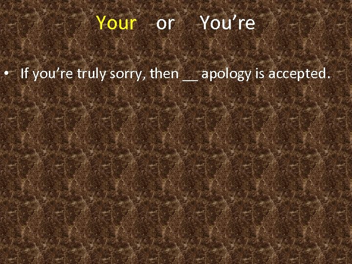 Your or You’re • If you’re truly sorry, then __ apology is accepted. 