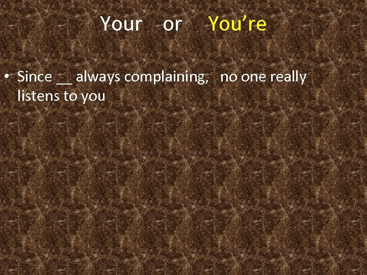Your or You’re • Since __ always complaining, no one really listens to you