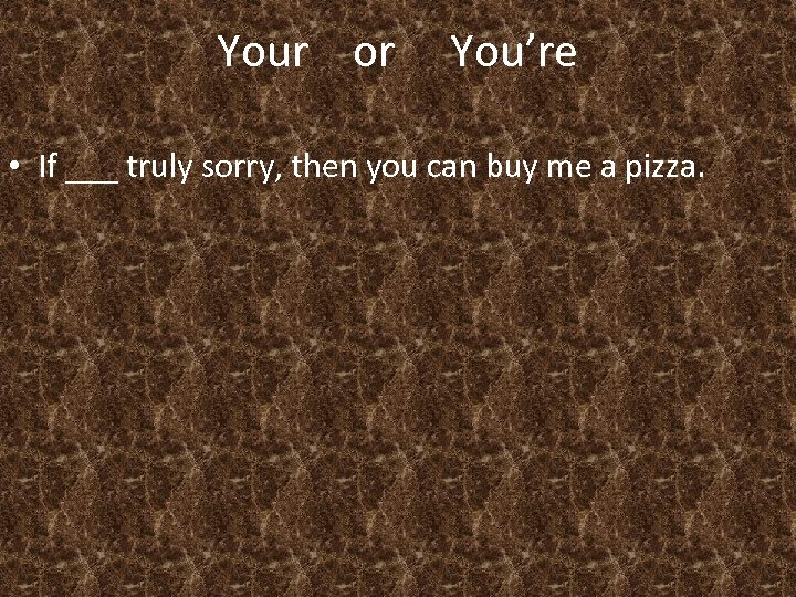 Your or You’re • If ___ truly sorry, then you can buy me a