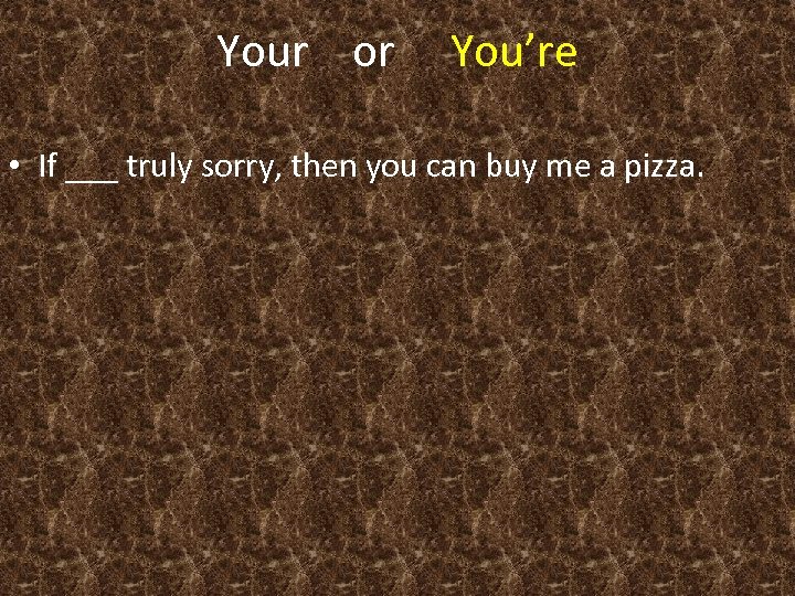 Your or You’re • If ___ truly sorry, then you can buy me a