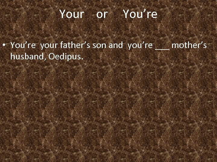 Your or You’re • You’re your father’s son and you’re ___ mother’s husband, Oedipus.