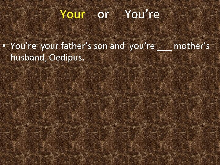 Your or You’re • You’re your father’s son and you’re ___ mother’s husband, Oedipus.