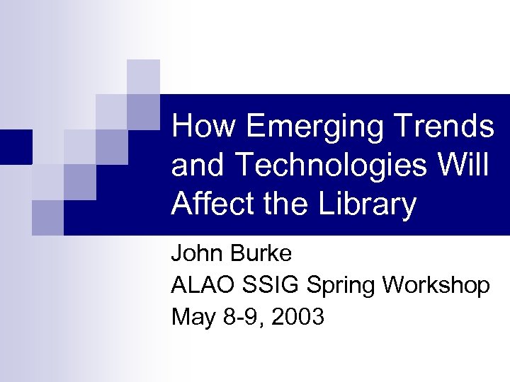 How Emerging Trends and Technologies Will Affect the Library John Burke ALAO SSIG Spring