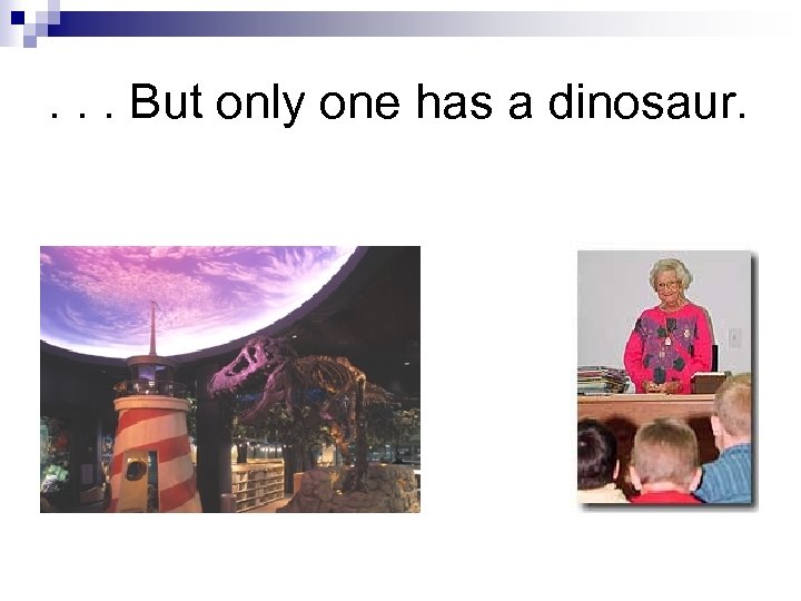 . . . But only one has a dinosaur. 