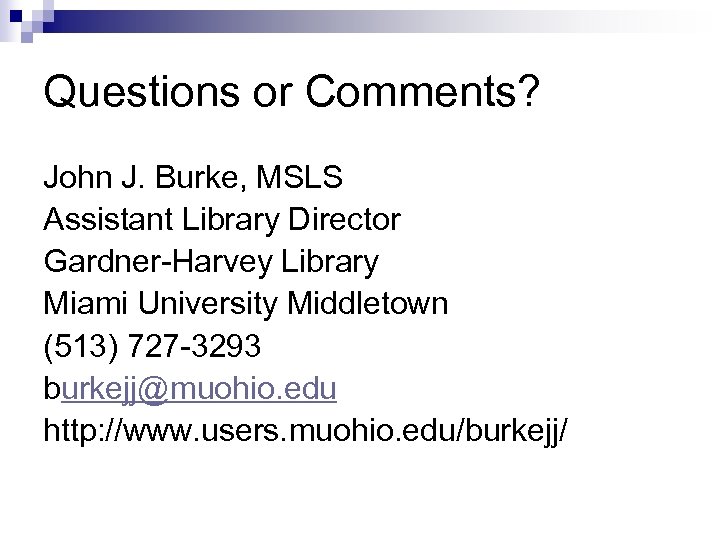 Questions or Comments? John J. Burke, MSLS Assistant Library Director Gardner-Harvey Library Miami University