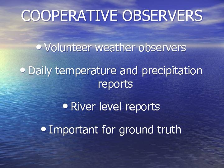 COOPERATIVE OBSERVERS • Volunteer weather observers • Daily temperature and precipitation reports • River