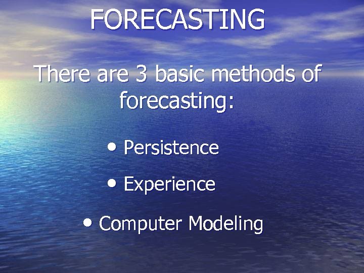 FORECASTING There are 3 basic methods of forecasting: • Persistence • Experience • Computer