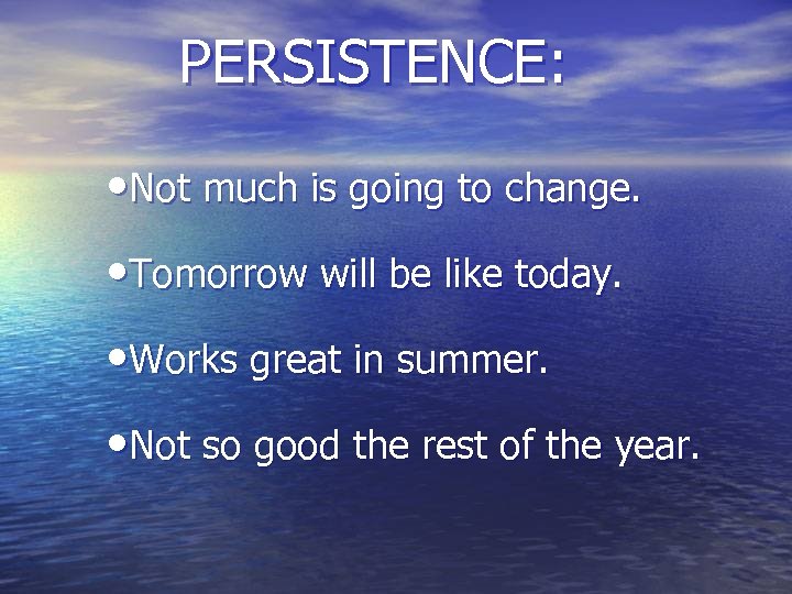 PERSISTENCE: • Not much is going to change. • Tomorrow will be like today.