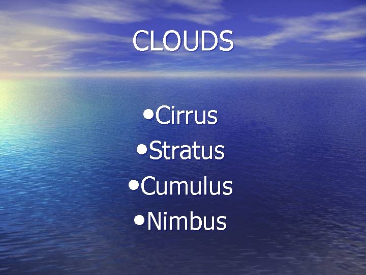 CLOUDS • Cirrus • Stratus • Cumulus • Nimbus 