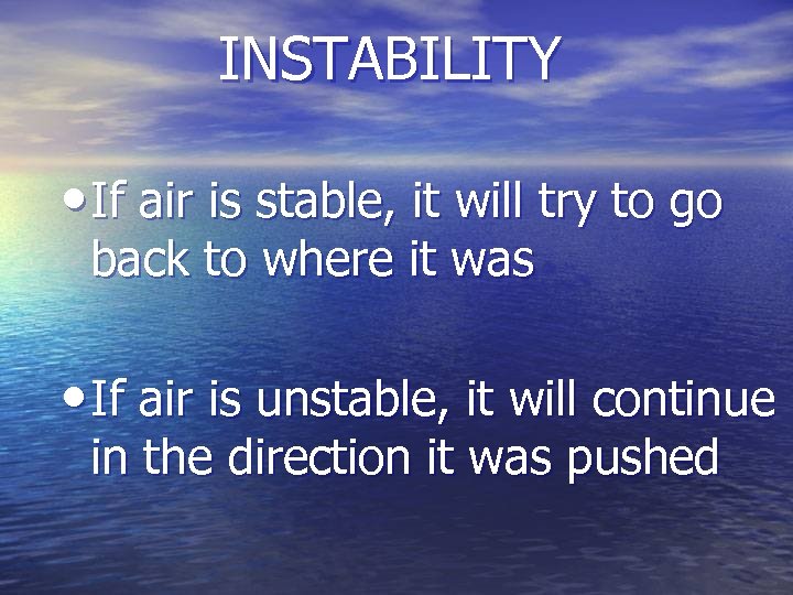 INSTABILITY • If air is stable, it will try to go back to where