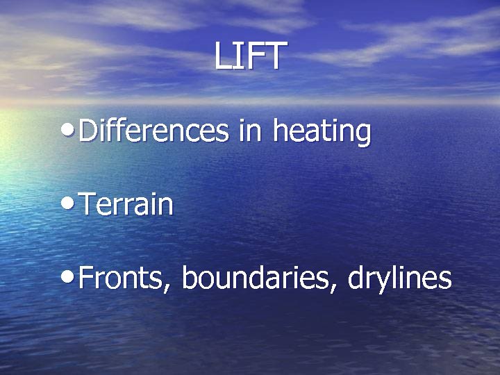 LIFT • Differences in heating • Terrain • Fronts, boundaries, drylines 