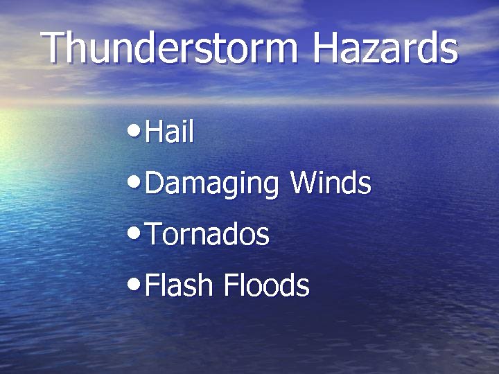 Thunderstorm Hazards • Hail • Damaging Winds • Tornados • Flash Floods 