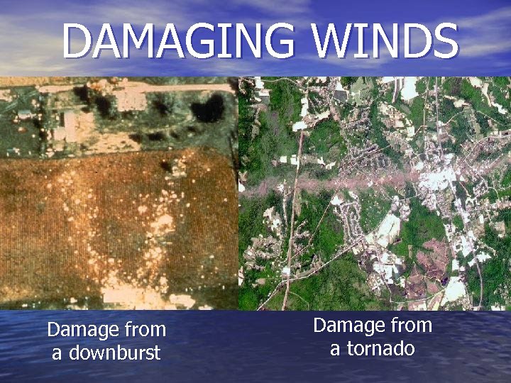 DAMAGING WINDS Damage from a downburst Damage from a tornado 