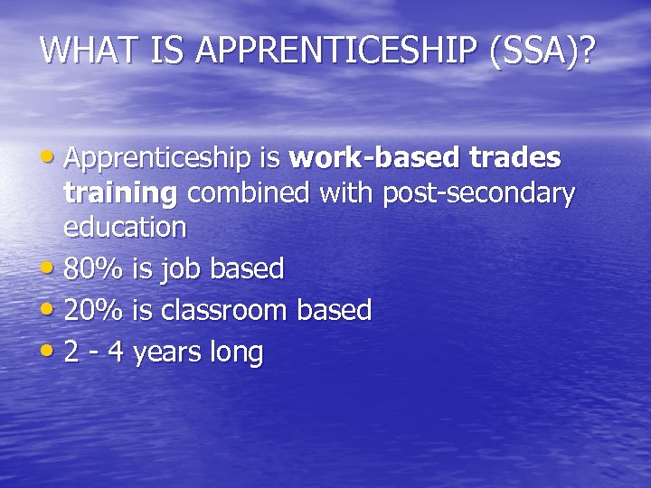 WHAT IS APPRENTICESHIP (SSA)? • Apprenticeship is work-based trades training combined with post-secondary education