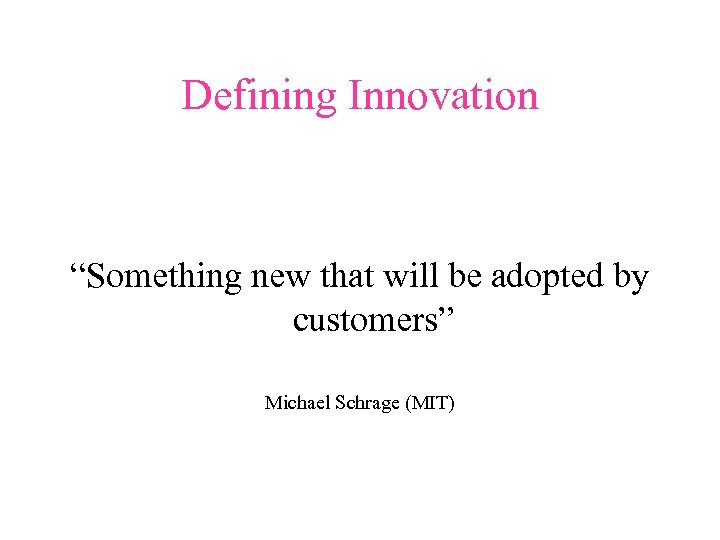 Defining Innovation “Something new that will be adopted by customers” Michael Schrage (MIT) 